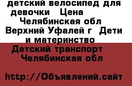  детский велосипед для девочки › Цена ­ 1 500 - Челябинская обл., Верхний Уфалей г. Дети и материнство » Детский транспорт   . Челябинская обл.